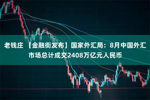 老钱庄 【金融街发布】国家外汇局：8月中国外汇市场总计成交2408万亿元人民币