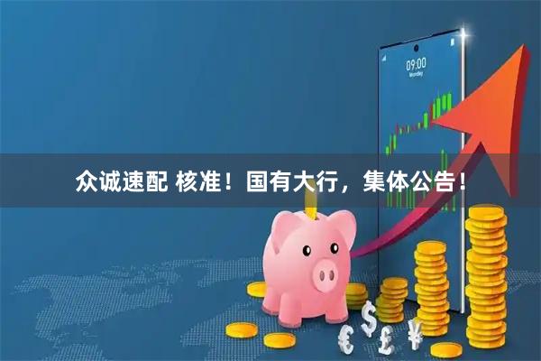 众诚速配 核准！国有大行，集体公告！