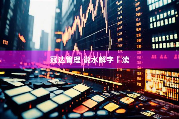 冠达管理 说水解字丨渎