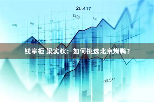 钱掌柜 梁实秋：如何挑选北京烤鸭？